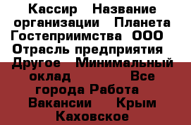 Кассир › Название организации ­ Планета Гостеприимства, ООО › Отрасль предприятия ­ Другое › Минимальный оклад ­ 28 000 - Все города Работа » Вакансии   . Крым,Каховское